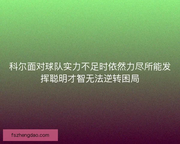 科尔面对球队实力不足时依然力尽所能发挥聪明才智无法逆转困局