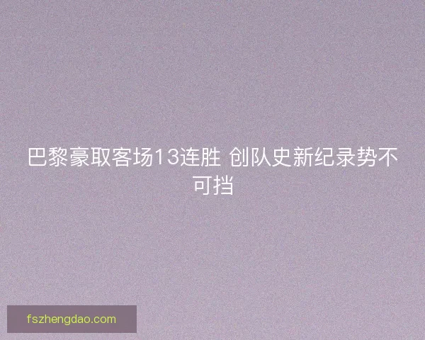 巴黎豪取客场13连胜 创队史新纪录势不可挡