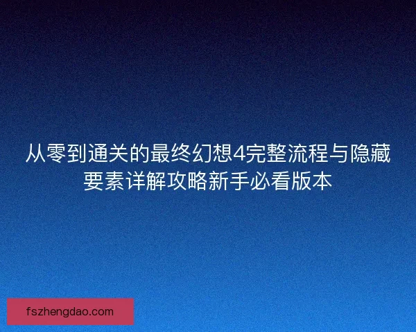 从零到通关的最终幻想4完整流程与隐藏要素详解攻略新手必看版本 从零到通关的最终幻想4完整流程与隐藏要素详解攻略新手必看版本