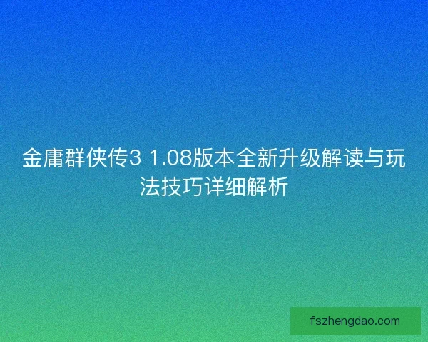 金庸群侠传3 1.08版本全新升级解读与玩法技巧详细解析 金庸群侠传3 1.08版本全新升级解读与玩法技巧详细解析