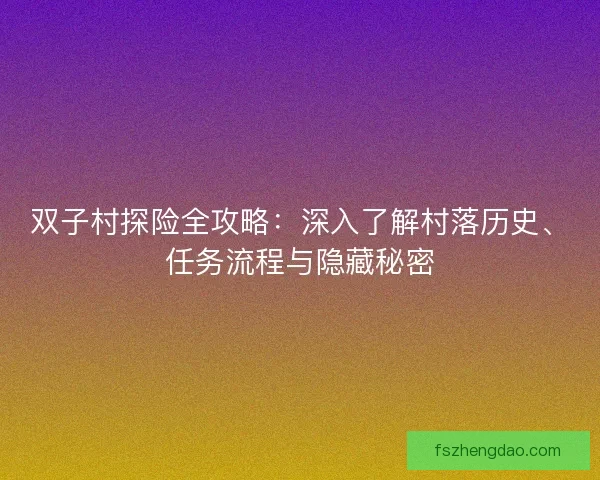 双子村探险全攻略：深入了解村落历史、任务流程与隐藏秘密