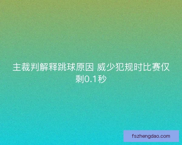 主裁判解释跳球原因 威少犯规时比赛仅剩0.1秒