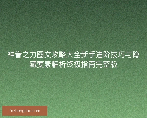 神眷之力图文攻略大全新手进阶技巧与隐藏要素解析终极指南完整版