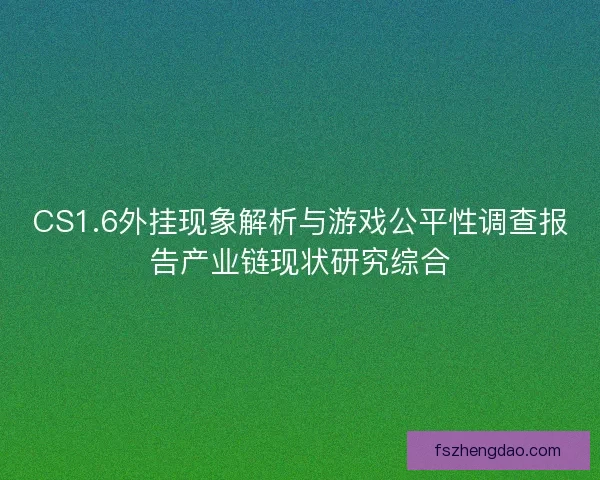CS1.6外挂现象解析与游戏公平性调查报告产业链现状研究综合 CS1.6外挂现象解析与游戏公平性调查报告产业链现状研究综合