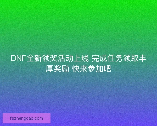 DNF全新领奖活动上线 完成任务领取丰厚奖励 快来参加吧