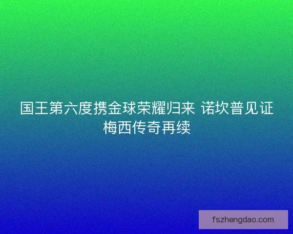 国王第六度携金球荣耀归来 诺坎普见证梅西传奇再续