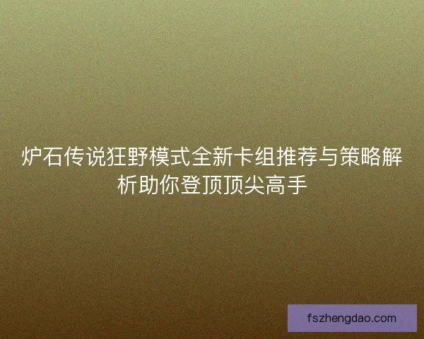 炉石传说狂野模式全新卡组推荐与策略解析助你登顶顶尖高手