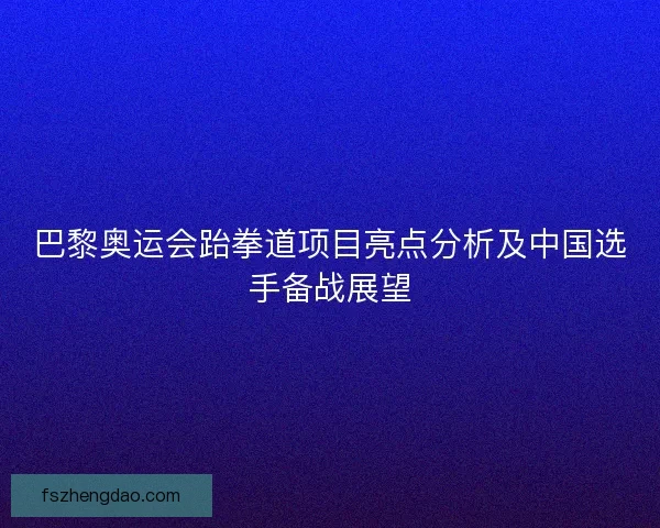 巴黎奥运会跆拳道项目亮点分析及中国选手备战展望